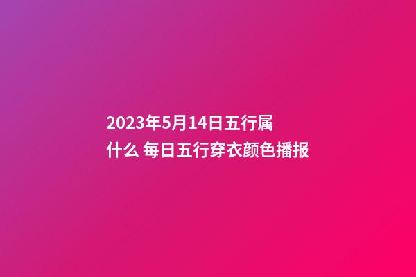 2023年5月14日五行属什么 每日五行穿衣颜色播报